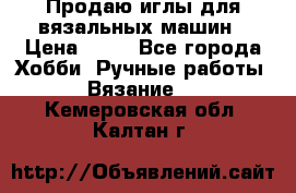 Продаю иглы для вязальных машин › Цена ­ 15 - Все города Хобби. Ручные работы » Вязание   . Кемеровская обл.,Калтан г.